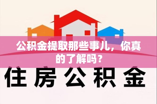 马尾公积金提取那些事儿，你真的了解吗？