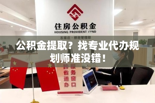 马尾公积金提取？找专业代办规划师准没错！