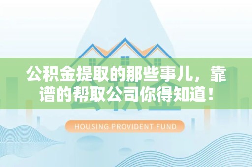 马尾公积金提取的那些事儿,靠谱的帮取公司你得知道! 马尾公积金提取的那些事儿,靠谱的帮取公司你得知道!