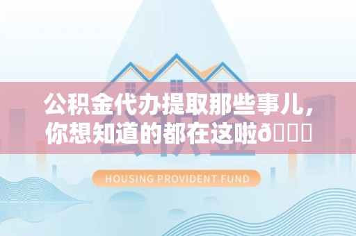 马尾公积金代办提取那些事儿，你想知道的都在这啦😉