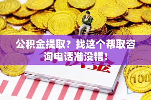 马尾公积金提取？找这个帮取咨询电话准没错！