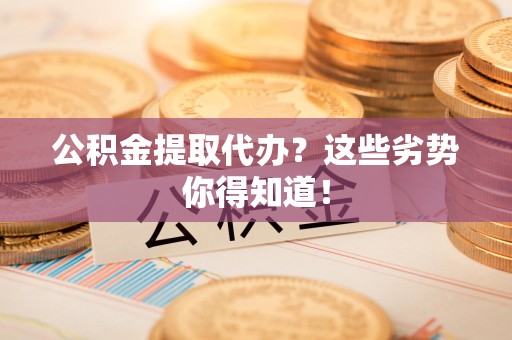 马尾公积金提取代办？这些劣势你得知道！