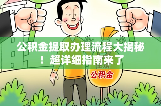 马尾公积金提取办理流程大揭秘！超详细指南来了