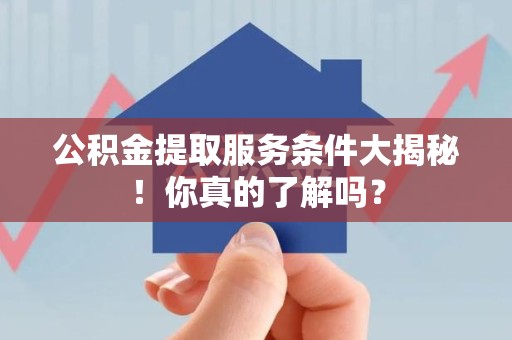 马尾公积金提取服务条件大揭秘！你真的了解吗？