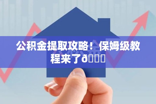 马尾公积金提取攻略！保姆级教程来了😎