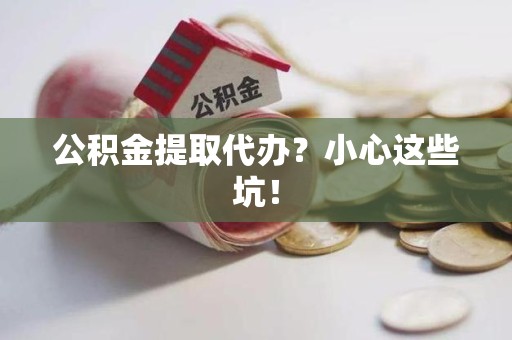 马尾公积金提取代办？小心这些坑！