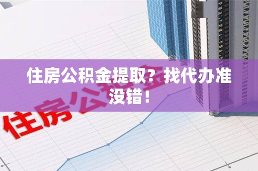 马尾住房公积金提取？找代办准没错！
