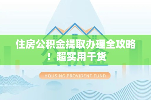 马尾住房公积金提取办理全攻略！超实用干货