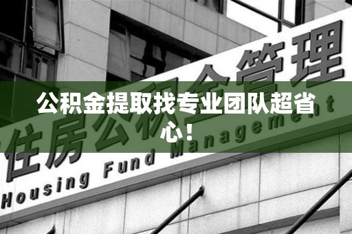 马尾公积金提取找专业团队超省心！