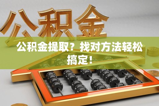 马尾公积金提取？找对方法轻松搞定！