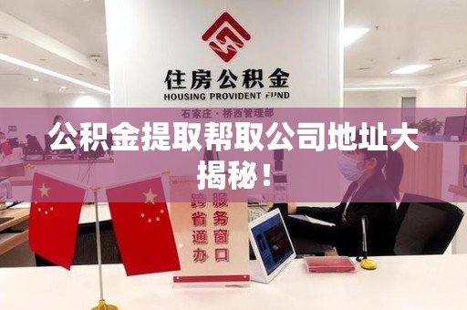 马尾公积金提取帮取公司地址大揭秘！