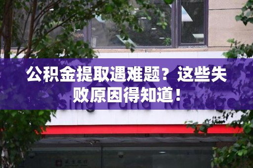 马尾公积金提取遇难题？这些失败原因得知道！