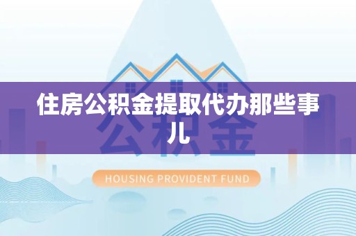 马尾住房公积金提取代办那些事儿