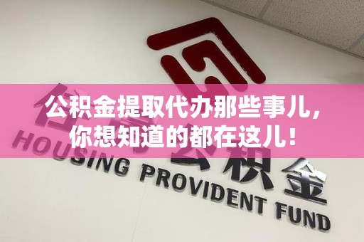 马尾公积金提取代办那些事儿，你想知道的都在这儿！