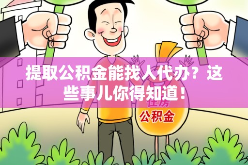 马尾提取公积金能找人代办?这些事儿你得知道! 马尾提取公积金能找人代办?这些事儿你得知道!