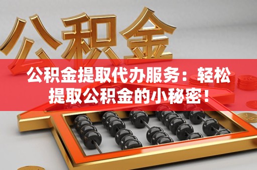 马尾公积金提取代办服务：轻松提取公积金的小秘密！