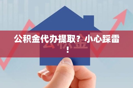 马尾公积金代办提取？小心踩雷！