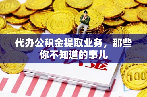 马尾代办公积金提取业务,那些你不知道的事儿 马尾代办公积金提取业务,那些你不知道的事儿