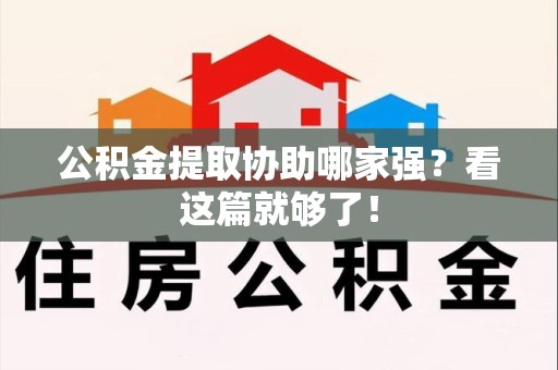 马尾公积金提取协助哪家强？看这篇就够了！