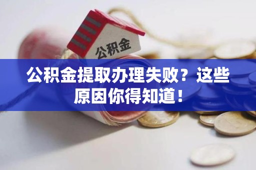 马尾公积金提取办理失败？这些原因你得知道！