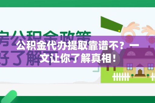 马尾公积金代办提取靠谱不？一文让你了解真相！