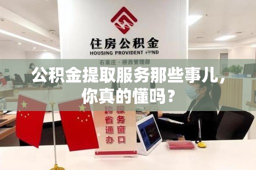马尾公积金提取服务那些事儿，你真的懂吗？