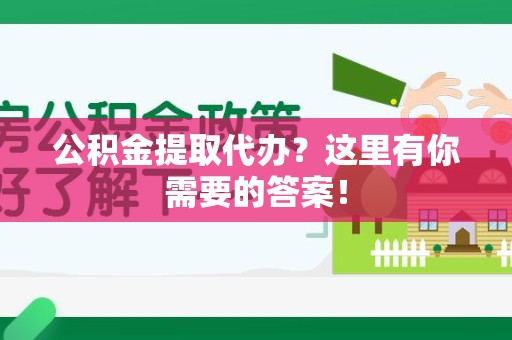 马尾公积金提取代办？这里有你需要的答案！