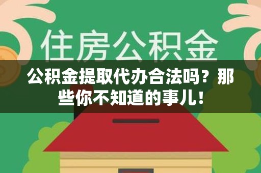 马尾公积金提取代办合法吗？那些你不知道的事儿！