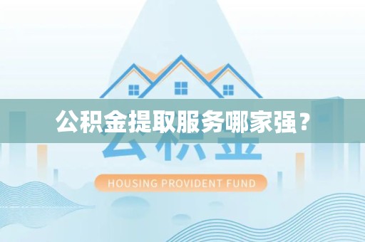 马尾公积金提取服务哪家强? 马尾公积金提取服务哪家强?