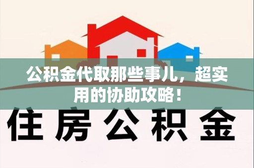 马尾公积金代取那些事儿，超实用的协助攻略！