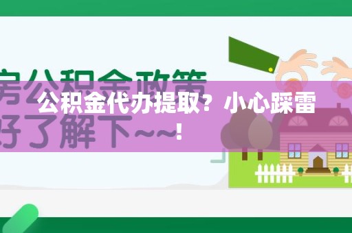 马尾公积金代办提取？小心踩雷！