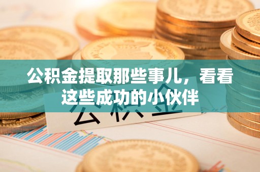 马尾公积金提取那些事儿，看看这些成功的小伙伴