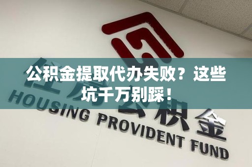 马尾公积金提取代办失败？这些坑千万别踩！