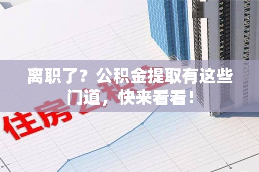 马尾离职了？公积金提取有这些门道，快来看看！