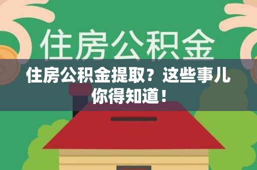 马尾住房公积金提取？这些事儿你得知道！