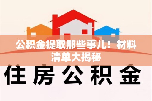马尾公积金提取那些事儿！材料清单大揭秘