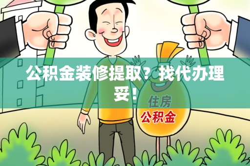 马尾公积金装修提取？找代办理妥！