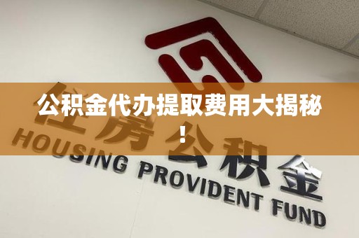 马尾公积金代办提取费用大揭秘！