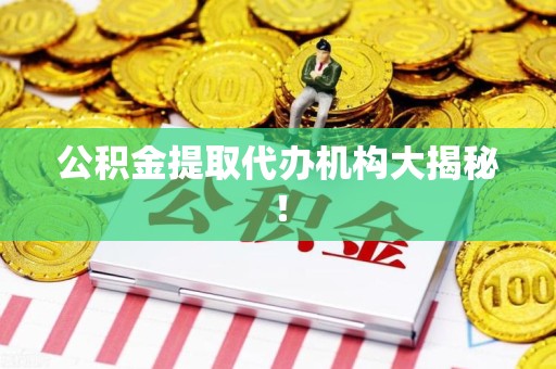 马尾公积金提取代办机构大揭秘！