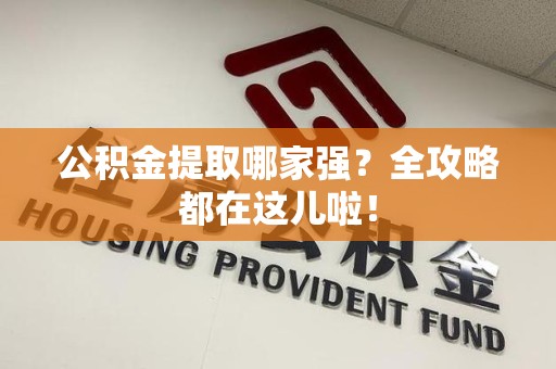 马尾公积金提取哪家强？全攻略都在这儿啦！