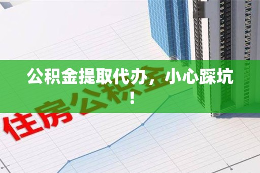 马尾公积金提取代办，小心踩坑！