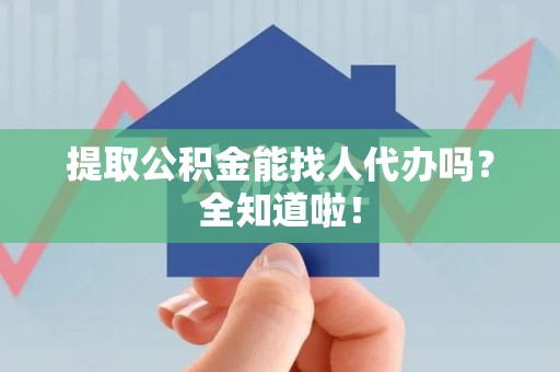 马尾提取公积金能找人代办吗？全知道啦！
