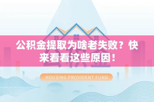 马尾公积金提取为啥老失败？快来看看这些原因！